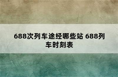 688次列车途经哪些站 688列车时刻表